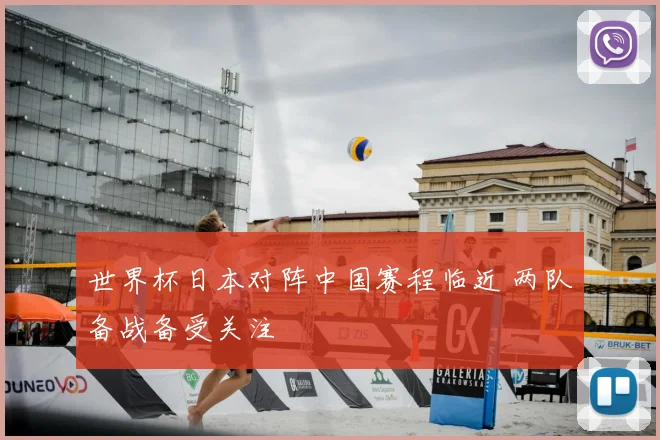 世界杯日本对阵中国赛程临近 两队备战备受关注
