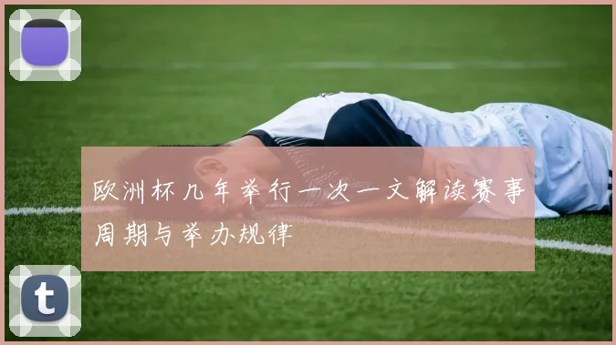 欧洲杯几年举行一次一文解读赛事周期与举办规律
