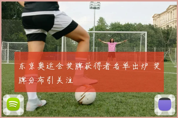 东京奥运会奖牌获得者名单出炉 奖牌分布引关注