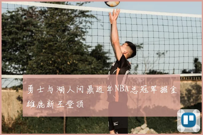 勇士与湖人问鼎近年NBA总冠军掘金雄鹿新王登顶