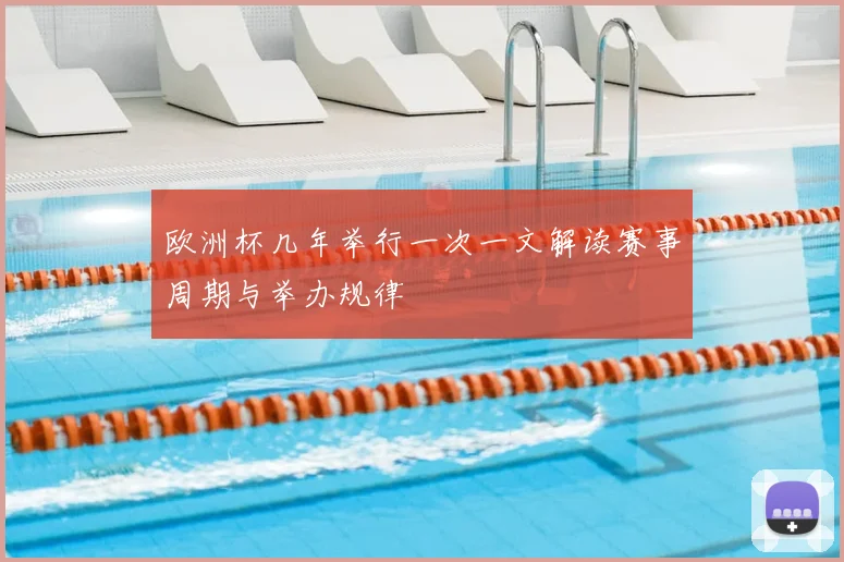 欧洲杯几年举行一次一文解读赛事周期与举办规律