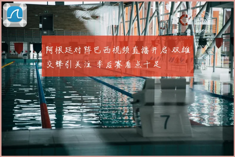 阿根廷对阵巴西视频直播开启 双雄交锋引关注 季后赛看点十足
