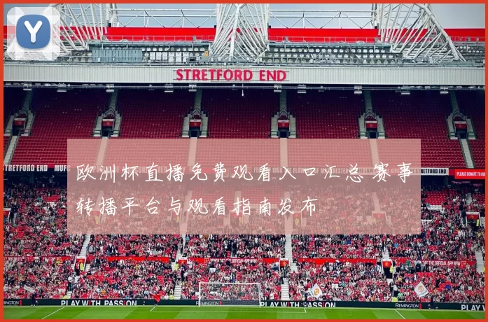 欧洲杯直播免费观看入口汇总 赛事转播平台与观看指南发布