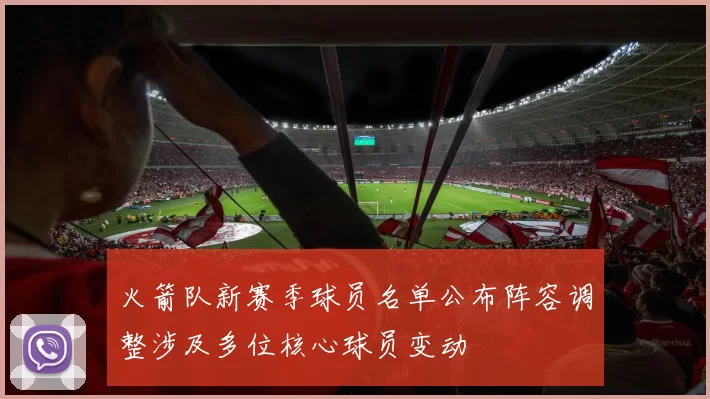 火箭队新赛季球员名单公布阵容调整涉及多位核心球员变动