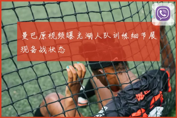 曼巴原视频曝光湖人队训练细节展现备战状态