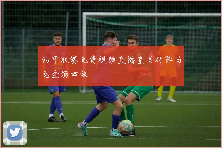 西甲联赛免费视频直播皇马对阵马竞全场回放