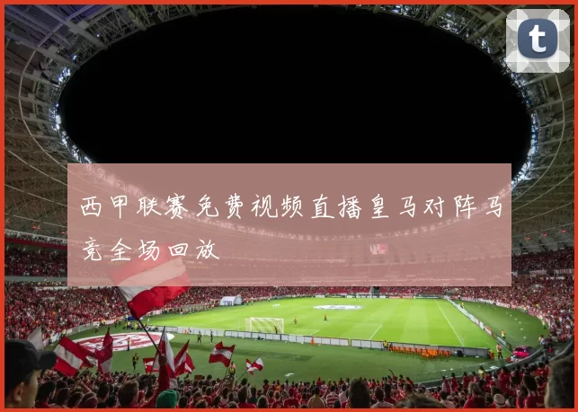 西甲联赛免费视频直播皇马对阵马竞全场回放