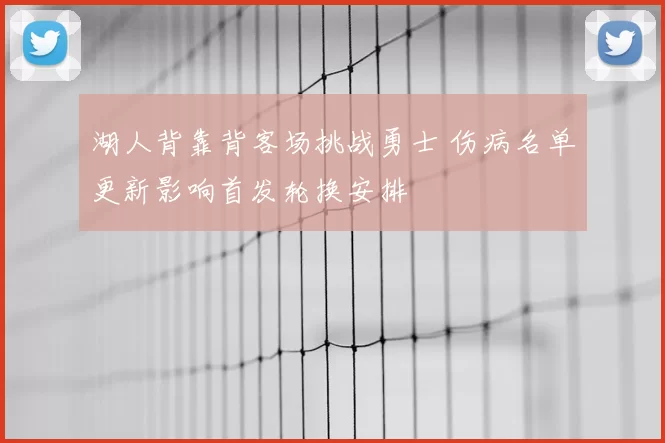 湖人背靠背客场挑战勇士 伤病名单更新影响首发轮换安排