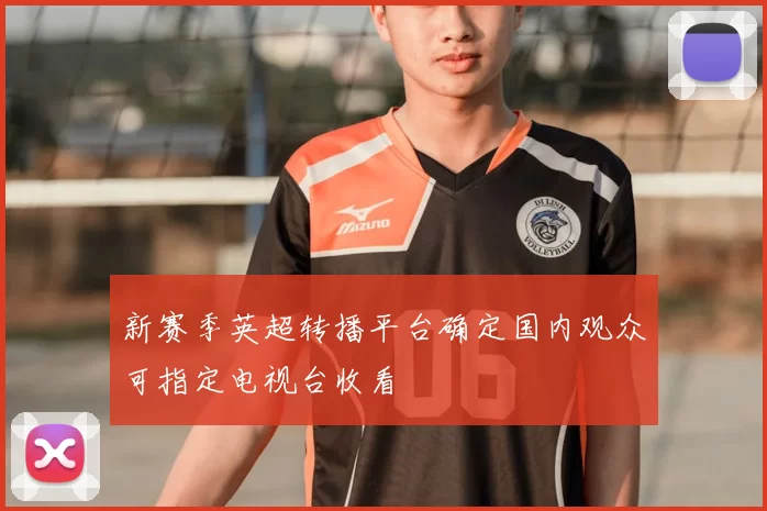 新赛季英超转播平台确定国内观众可指定电视台收看