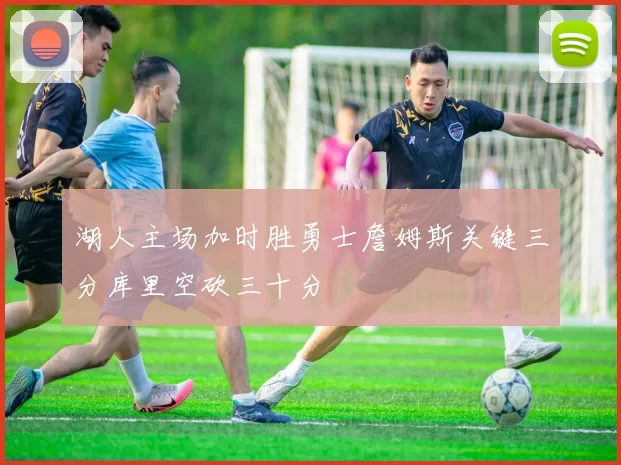 湖人主场加时胜勇士詹姆斯关键三分库里空砍三十分