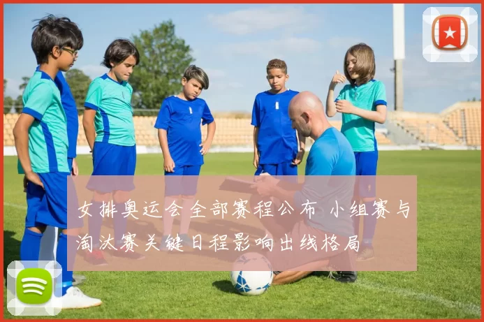 女排奥运会全部赛程公布 小组赛与淘汰赛关键日程影响出线格局