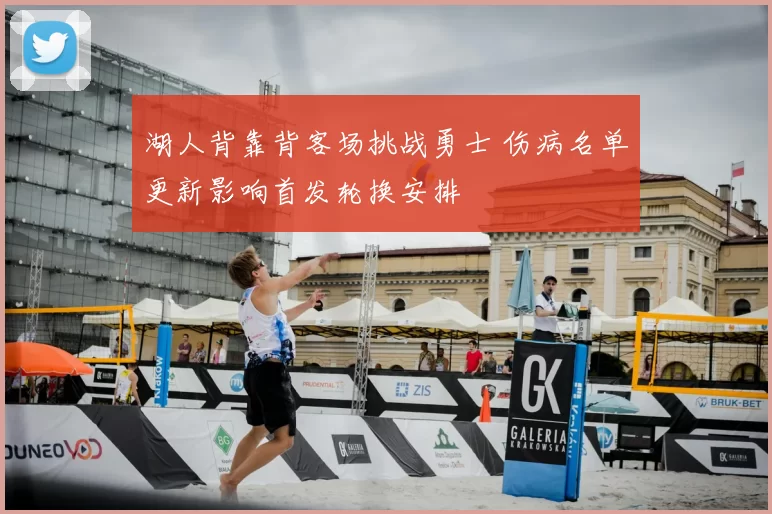 湖人背靠背客场挑战勇士 伤病名单更新影响首发轮换安排