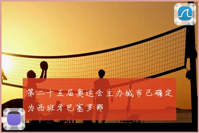 第二十五届奥运会主办城市已确定为西班牙巴塞罗那