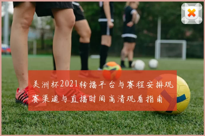 美洲杯2021转播平台与赛程安排观赛渠道与直播时间高清观看指南