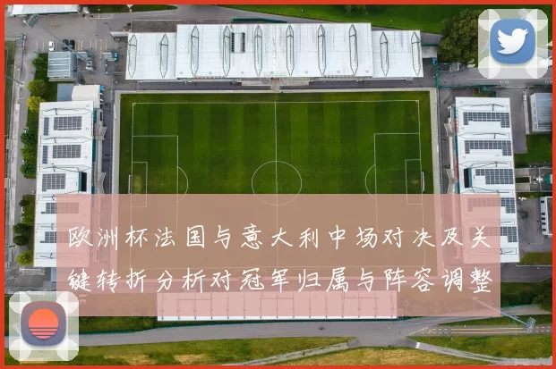 欧洲杯法国与意大利中场对决及关键转折分析对冠军归属与阵容调整影响