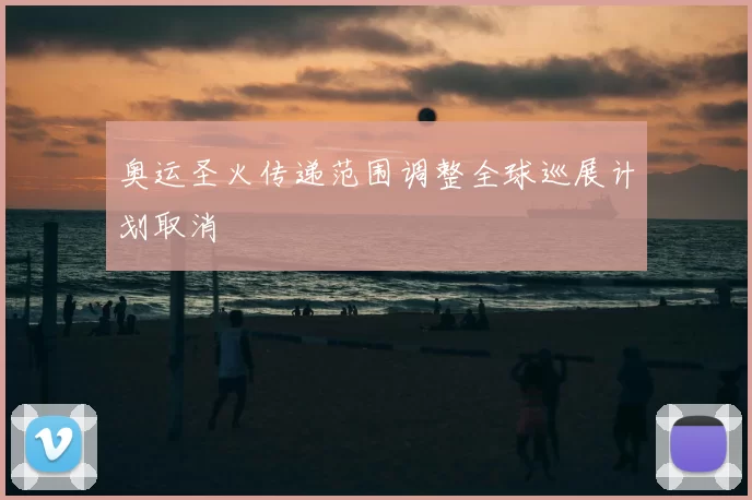 奥运圣火传递范围调整全球巡展计划取消