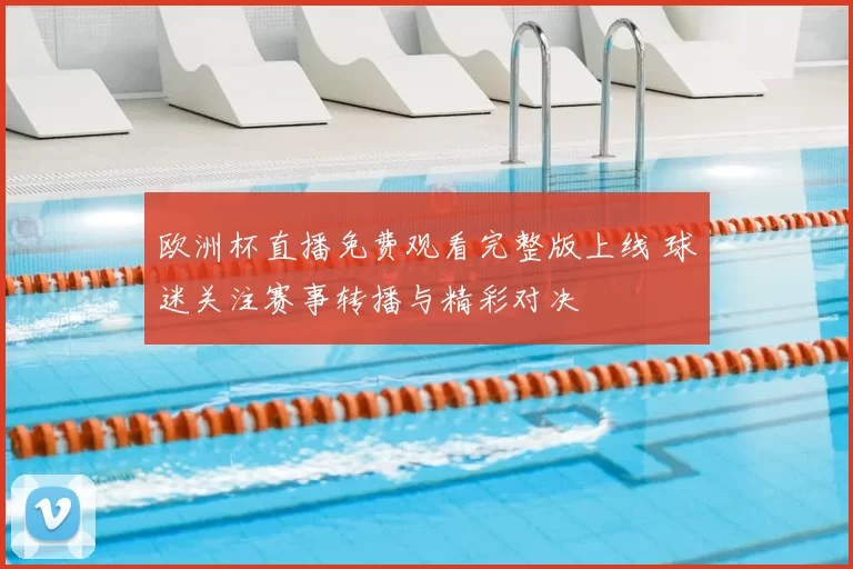 欧洲杯直播免费观看完整版上线 球迷关注赛事转播与精彩对决