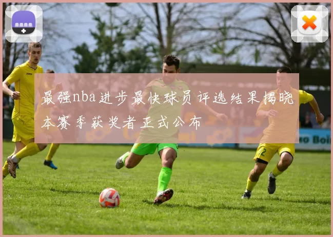 最强nba进步最快球员评选结果揭晓本赛季获奖者正式公布