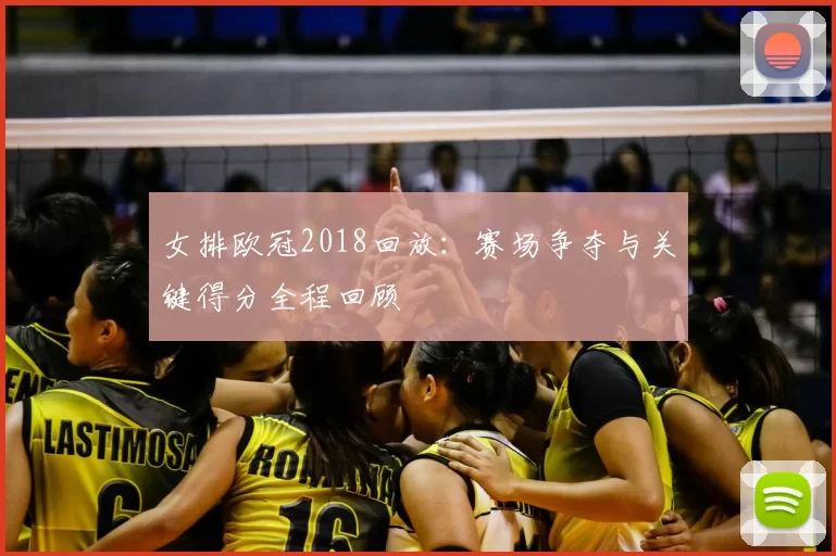 女排欧冠2018回放：赛场争夺与关键得分全程回顾