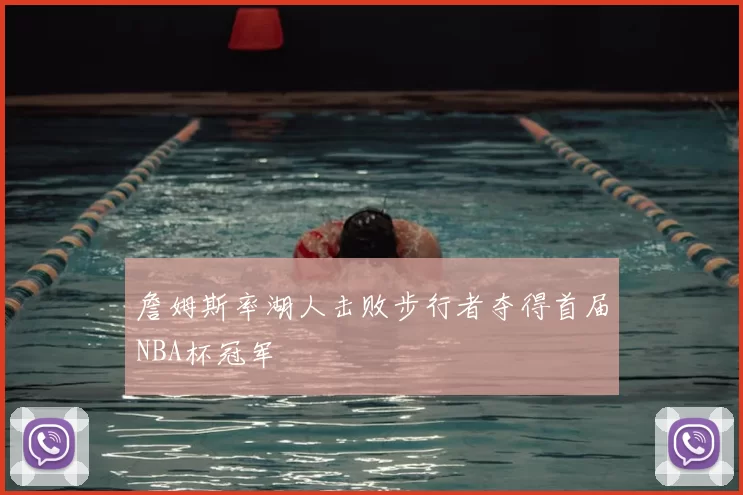 詹姆斯率湖人击败步行者夺得首届NBA杯冠军