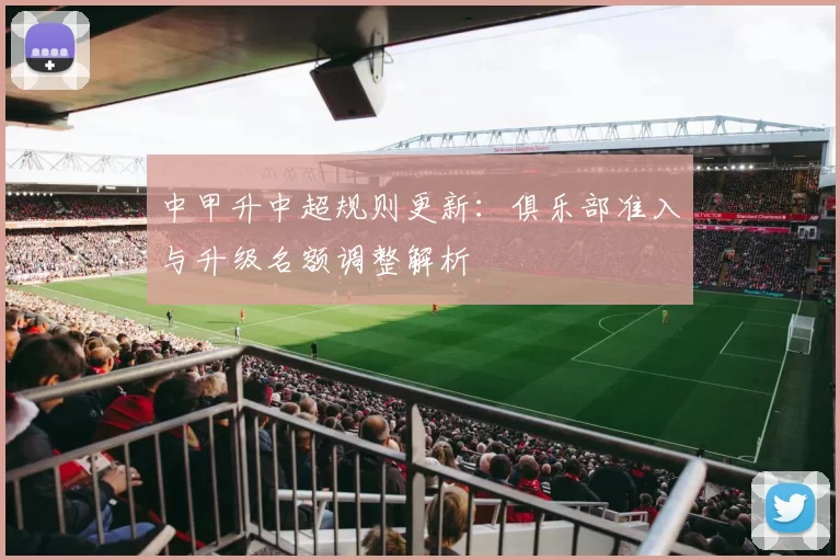 中甲升中超规则更新:俱乐部准入与升级名额调整解析