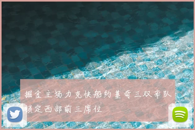 掘金主场力克快船约基奇三双率队锁定西部前三席位