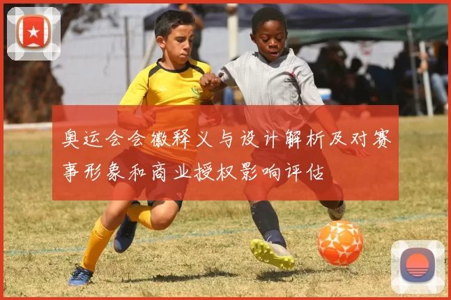 奥运会会徽释义与设计解析及对赛事形象和商业授权影响评估