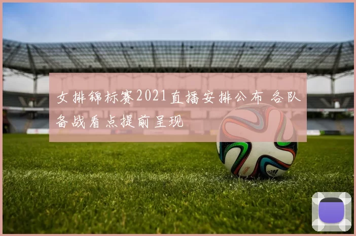 女排锦标赛2021直播安排公布 各队备战看点提前呈现