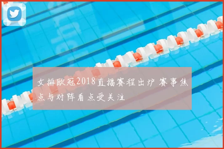 女排欧冠2018直播赛程出炉 赛事焦点与对阵看点受关注