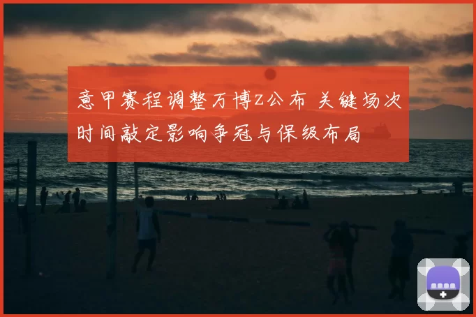 意甲赛程调整万博z公布 关键场次时间敲定影响争冠与保级布局