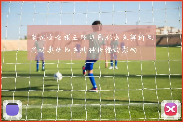 奥运会会旗五环与色彩由来解析及其对奥林匹克精神传播的影响