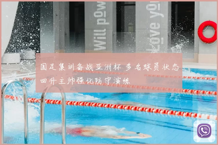 国足集训备战亚洲杯 多名球员状态回升主帅强化防守演练