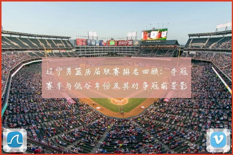 辽宁男篮历届联赛排名回顾：夺冠赛季与低谷年份及其对争冠前景影响