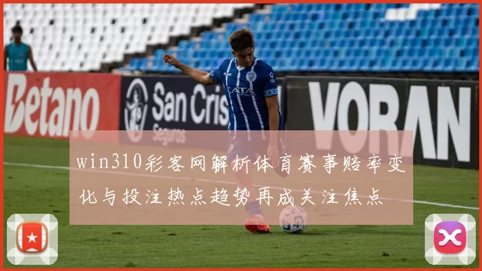 win310彩客网解析体育赛事赔率变化与投注热点趋势再成关注焦点
