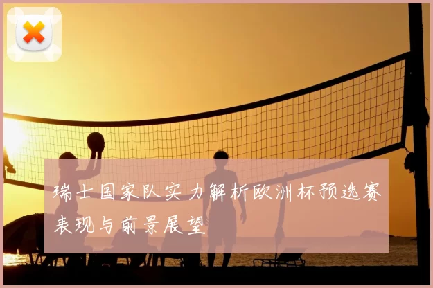 瑞士国家队实力解析欧洲杯预选赛表现与前景展望